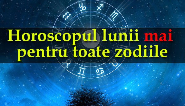 Horoscopul lunii mai. Astrologul Mariana Cojocaru dezvăluie cum va fi influenţată fiecare zodie de luna neagră