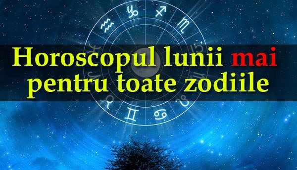 Horoscopul lunii mai. Astrologul Mariana Cojocaru dezvăluie cum va fi influenţată fiecare zodie de luna neagră