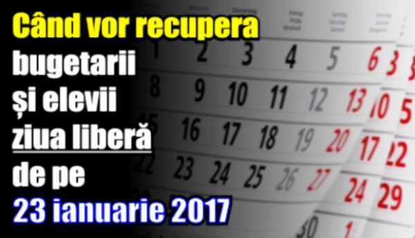 Când vor recupera bugetarii și elevii ziua liberă de pe 23 ianuarie 2017