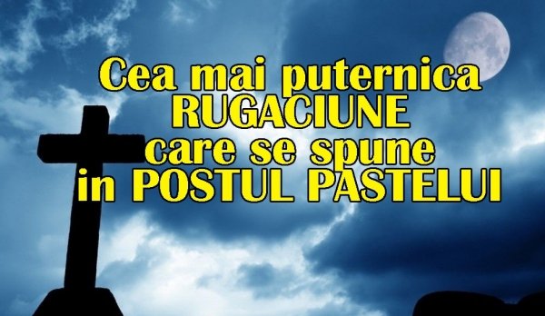 Cea mai puternică rugăciune pe care să o spui în Postul Paştelui