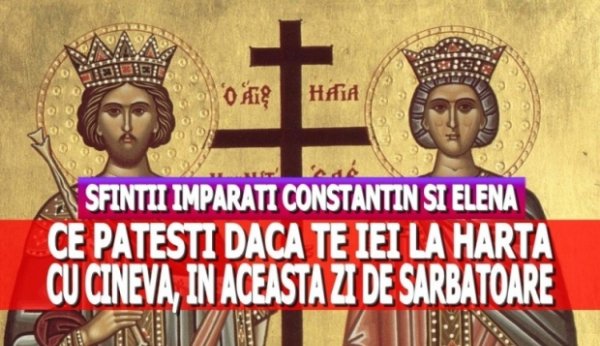 Tradiţii de Sfinţii Împăraţi Constantin şi Elena. De ce nu e bine să te cerţi în această zi