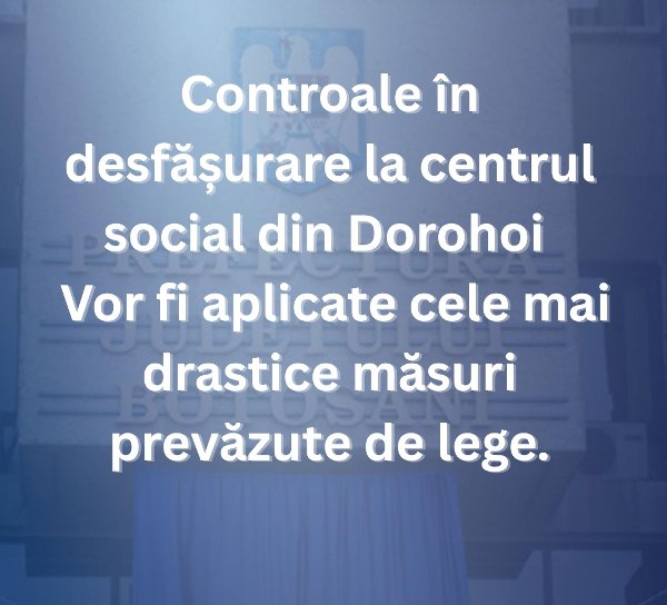 Prefectura Botoșani – Controale desfășurate la centrul social din Dorohoi. Vor fi aplicate măsuri drastice